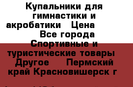 Купальники для гимнастики и акробатики › Цена ­ 1 500 - Все города Спортивные и туристические товары » Другое   . Пермский край,Красновишерск г.